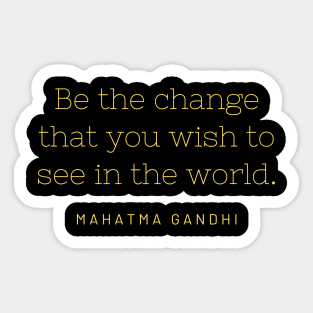 Be the change that you wish to see in the world. Sticker